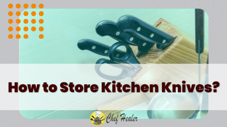 How to Store Kitchen Knives: A Complete Guide to Follow